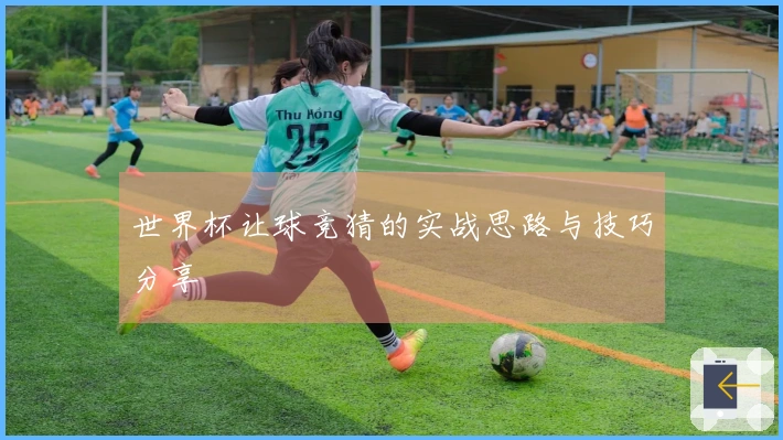 世界杯让球竞猜的实战思路与技巧分享