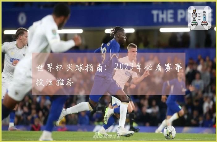 世界杯买球指南：2023年必看赛事投注推荐