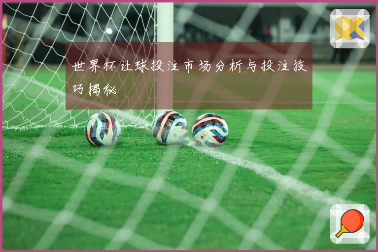 世界杯让球投注市场分析与投注技巧揭秘