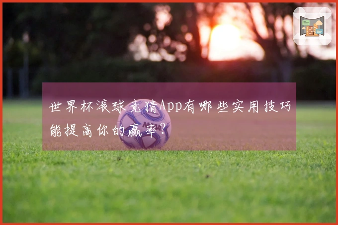 世界杯滚球竞猜App有哪些实用技巧能提高你的赢率？