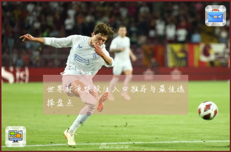 世界杯滚球投注入口推荐与最佳选择盘点
