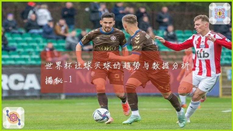 世界杯让球买球的趋势与数据分析揭秘_1