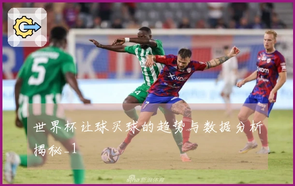 世界杯让球买球的趋势与数据分析揭秘_1