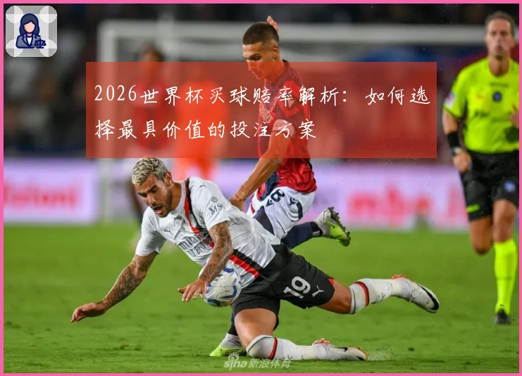 2026世界杯买球赔率解析：如何选择最具价值的投注方案