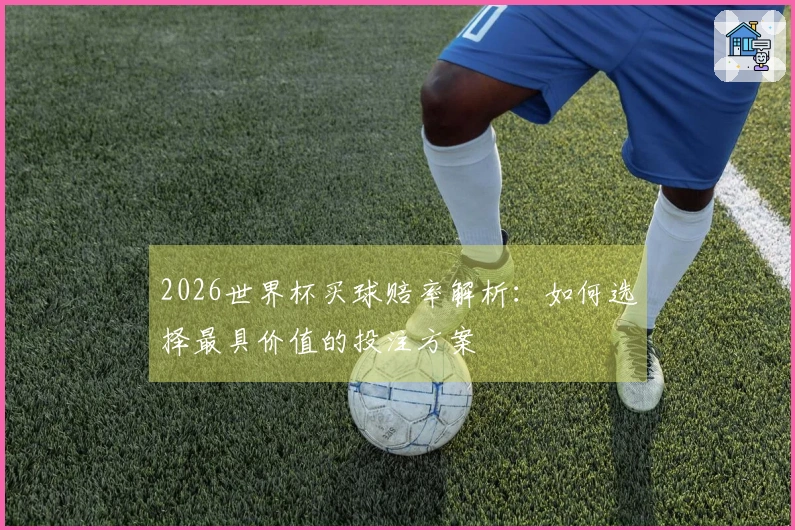 2026世界杯买球赔率解析：如何选择最具价值的投注方案