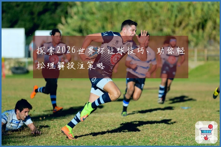 探索2026世界杯让球技巧，助你轻松理解投注策略