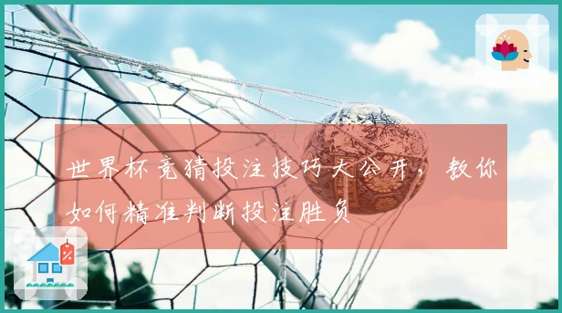 世界杯竞猜投注技巧大公开，教你如何精准判断投注胜负
