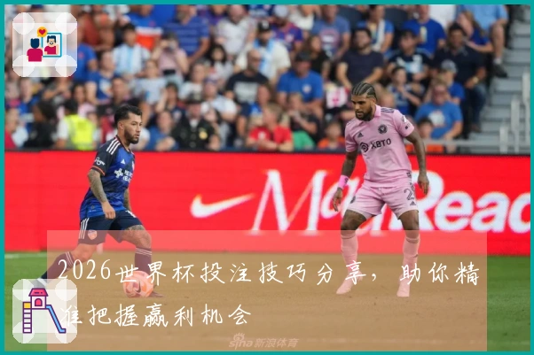 2026世界杯投注技巧分享，助你精准把握赢利机会