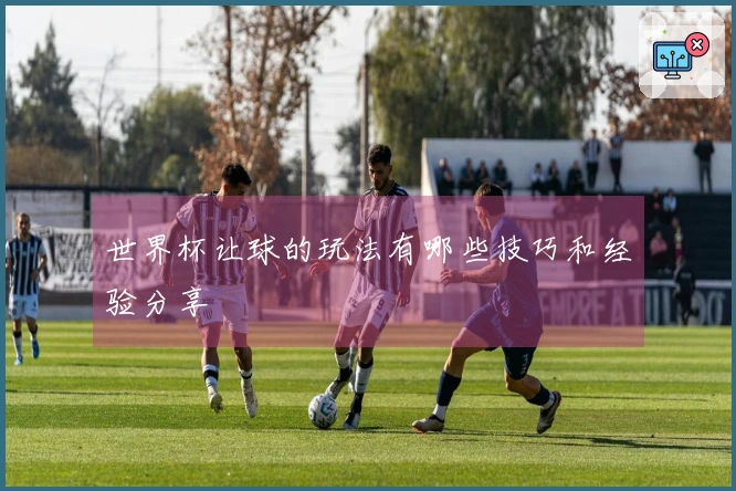 世界杯让球的玩法有哪些技巧和经验分享
