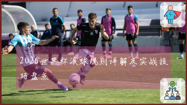 2026世界杯滚球规则详解及实战技巧盘点