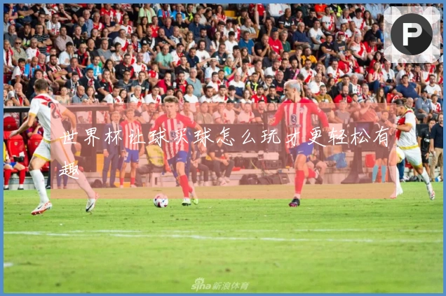 世界杯让球买球怎么玩才更轻松有趣