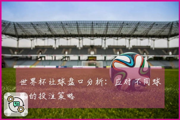 世界杯让球盘口分析：应对不同球队的投注策略