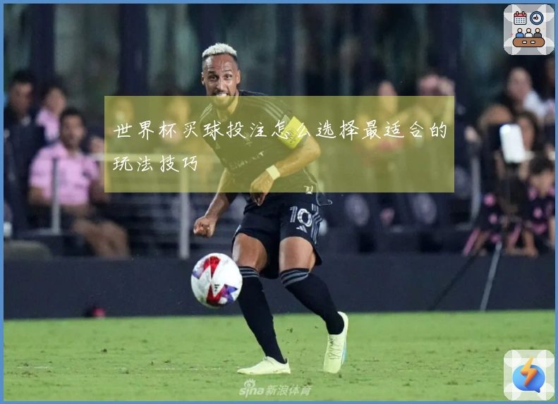 世界杯买球投注怎么选择最适合的玩法技巧