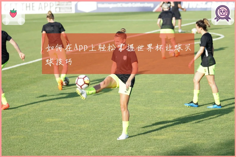 如何在App上轻松掌握世界杯让球买球技巧