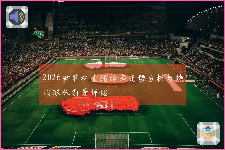 2026世界杯竞猜赔率走势分析与热门球队前景评估