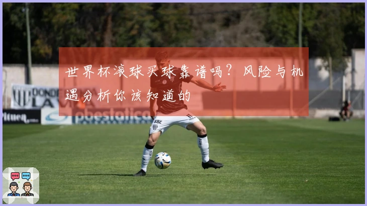 世界杯滚球买球靠谱吗？风险与机遇分析你该知道的