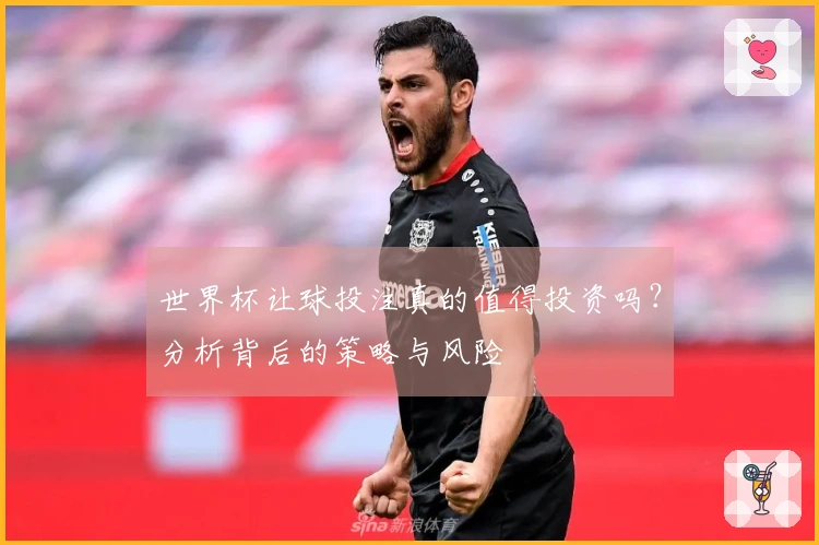 世界杯让球投注真的值得投资吗？分析背后的策略与风险