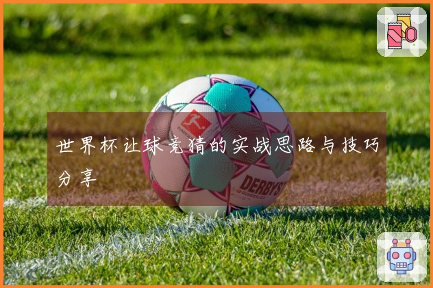 世界杯让球竞猜的实战思路与技巧分享