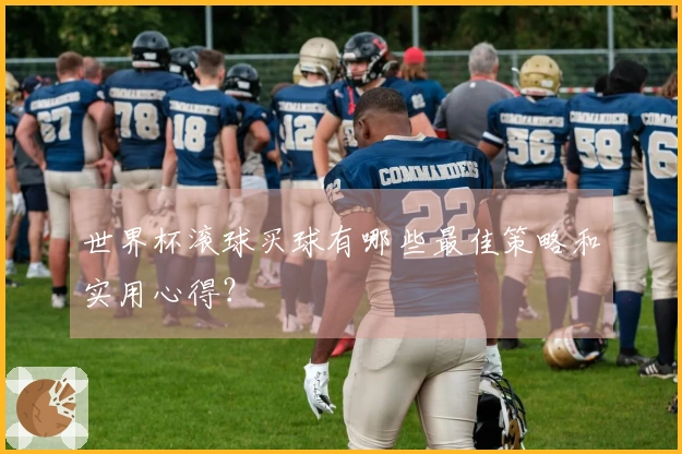 世界杯滚球买球有哪些最佳策略和实用心得？