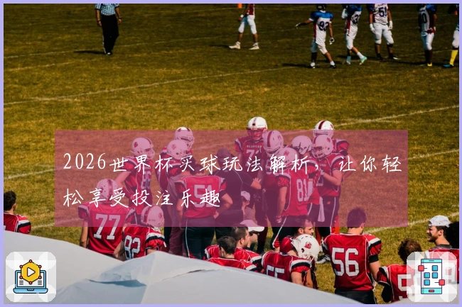 2026世界杯买球玩法解析，让你轻松享受投注乐趣