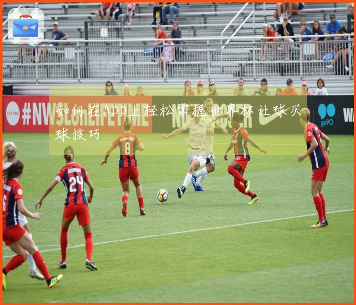 如何在App上轻松掌握世界杯让球买球技巧