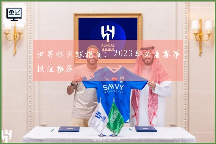世界杯买球指南：2023年必看赛事投注推荐
