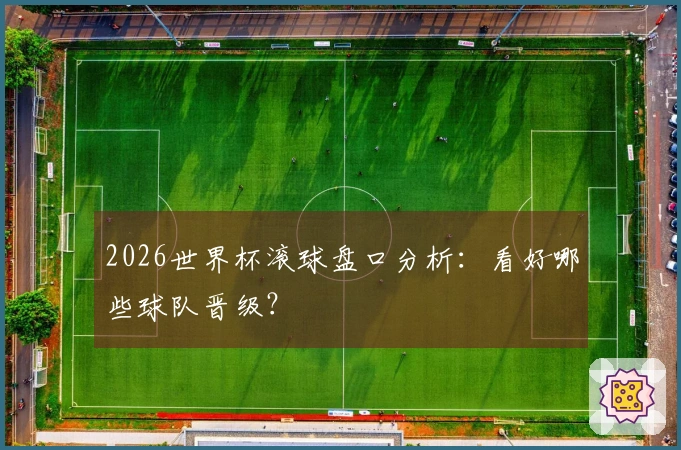 2026世界杯滚球盘口分析：看好哪些球队晋级？