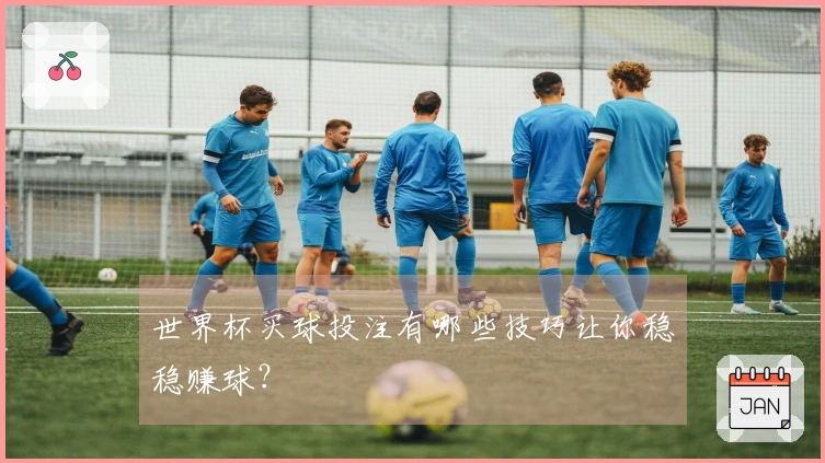 世界杯买球投注有哪些技巧让你稳稳赚球？