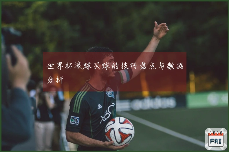 世界杯滚球买球的技巧盘点与数据分析