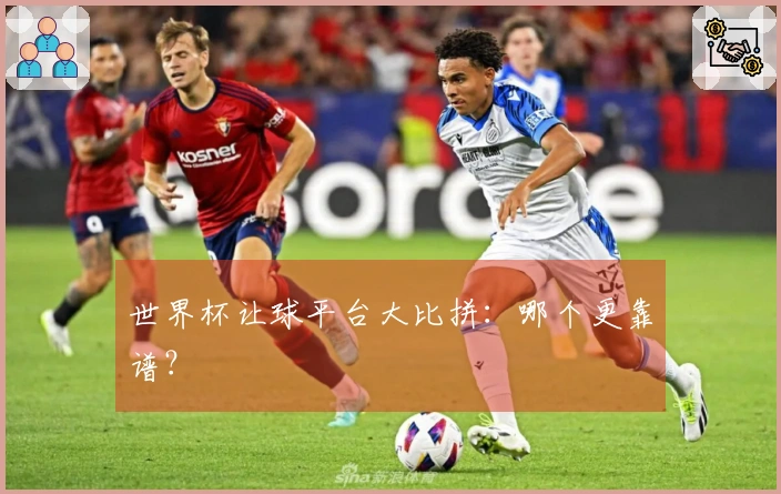世界杯让球平台大比拼：哪个更靠谱？